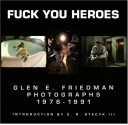 Fuck You Heroes : Glen E. Friedman Photographs, 1976-1991 - Glen E. Friedman