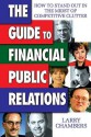 The Guide to Financial Public Relations: How to Stand Out in the Midst of Competitive Clutter - Larry Chambers