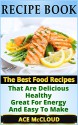 Recipe Book: The Best Food Recipes That Are Delicious, Healthy, Great For Energy And Easy To Make (Healthy Cooking Recipes,Healthy Living Recipes, The Best Cooking Recipes) - Ace McCloud, Recipe Books, Food Recipes, Cooking Recipes, Recipes Health, Easy Recipes