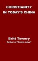 Christianity in Today's China: Taking Root Downward, Bearing Fruit Upward - Britt Towery