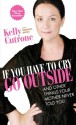 If You Have to Cry, Go Outside: And Other Things Your Mother Never Told You - Kelly Cutrone, Meredith Bryan