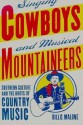 Singing Cowboys And Musical Mountaineers: Southern Culture And The Roots Of Country Music - Bill C. Malone