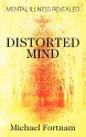 Distorted Mind: Mental Illness Revealed - Michael Fortnam