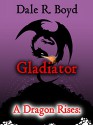 A Dragon Rises: Gladiator - Dale R. Boyd