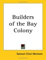 Builders of the Bay Colony - Samuel Eliot Morison