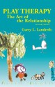 Play Therapy: The Art of the Relationship - Garry L. Landreth