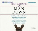 Man Down: Proof Beyond a Reasonable Doubt That Women Are Better Cops, Drivers, Gamblers, Spies, World Leaders, Beer Tasters, Hedge Fund Managers, and Just About Everything Else - Dan Abrams