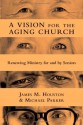 A Vision for the Aging Church: Renewing Ministry for and by Seniors - James M. Houston, Michael Parker