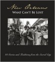 New Orleans: What Can't Be Lost: 88 Stories and Traditions from the Sacred City - Lee Barclay, Jason Berry, John Biguenet, Andrei Codrescu, Louis Maistros, Richard Ford, Robert Olen Butler, Lolis Eric Elie, Tom Piazza, Chris Rose, Ned Sublette, Christopher Porché West