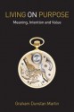 Living on Purpose: Meaning, Intention, and Value - Graham Dunstan Martin