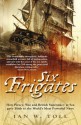 Six Frigates: How Piracy, War and British Supremacy at Sea Gave Birth to the World's Most Powerful Navy - Ian W. Toll