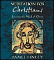 Meditation for Christians: Entering the Mind of Christ - James Finley