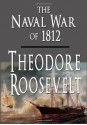 The Naval War of 1812 - Theodore Roosevelt