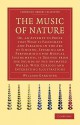 The Music of Nature: Or, an Attempt to Prove That What Is Passionate and Pleasing in the Art of Singing, Speaking and Performing Upon Musical Instruments, Is Derived from the Sounds of the Animated World. - William Gardiner