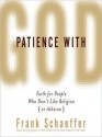 Patience with God: Faith for People Who Don't Like Religion (or Atheism) - Frank Schaeffer