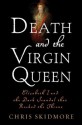 Death and the Virgin Queen: Elizabeth I and the Dark Scandal That Rocked the Throne - Chris Skidmore