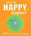 How to Be Happy, Dammit: A Cynic's Guide to Spiritual Happiness - Karen Salmansohn