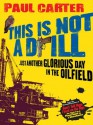 This Is Not a Drill: Just Another Glorious Day in the Oilfield - Paul Carter