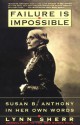 Failure Is Impossible: Susan B. Anthony in Her Own Words - Lynn Sherr, Susan B. Anthony