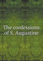 The Confessions of S. Augustine - Edward Bouverie Pusey