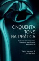 Cinquenta tons na prática: Um guia para iniciantes liberarem seus desejos mais eróticos - Debra Macleod, Don Macleod, Aline Leal