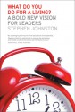 What Do You Do for a Living?: A Bold New Vision for Leaders - Stephen Johnston