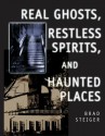 Real Ghosts, Restless Spirits, and Haunted Places - Brad Steiger