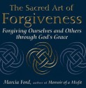 The Sacred Art Of Forgiveness: Forgiving Ourselves and Others through God's Grace - Marcia Ford