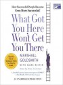 What Got You Here Won't Get You There: How Successful People Become Even More Successful (Audio) - Marshall Goldsmith, Mark Reiter, Marc Cashman