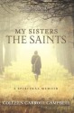 My Sisters the Saints: A Spiritual Memoir - Colleen Carroll Campbell