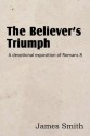 The Believer's Triumph! a Devotional Exposition of Romans 8 - James Smith