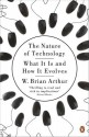 The Nature Of Technology: What It Is And How It Evolves - W. Brian Arthur