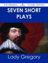 Seven Short Plays - The Original Classic Edition - Isabella Augusta Persse (Lady Gregory)