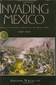 Invading Mexico: America's Continental Dream and the Mexican War, 1846-1848 - Joseph Wheelan