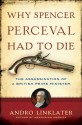 Why Spencer Perceval Had to Die: The Assassination of a British Prime Minister - Andro Linklater