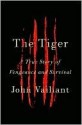 The Tiger: A True Story of Vengeance and Survival - John Vaillant