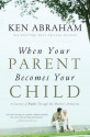 When Your Parent Becomes Your Child: A Journey of Faith Through My Mother's Dementia - Ken Abraham