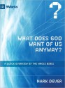 What Does God Want of Us Anyway?: A Quick Overview of the Whole Bible - Mark Dever