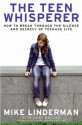 The Teen Whisperer: How to Break Through the Silence and Secrecy That Defines Teenage Life - Mike Linderman, Gary Brozek