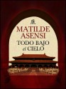 Todo bajo el cielo (Spanish Edition) - Matilde Asensi