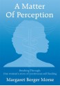 A Matter Of Perception:Breaking Through: One woman's story of continuous self-healing. - Margaret Berger Morse