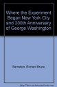 Where the Experiment Began New York City and 200th Anniversary of George Washington - Richard Bruce Bernstein