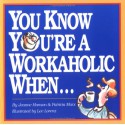 You Know You're a Workaholic When . . . - Jeanne K. Hanson, Lee Lorenz, Patricia Marx