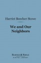 We and Our Neighbors (Barnes & Noble Digital Library): The Records of an Unfashionable Street - Harriet Beecher Stowe