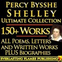 PERCY BYSSHE SHELLEY COMPLETE WORKS ULTIMATE COLLECTION 150+ Works ALL poems, poetry, prose, plays, fiction, non-fiction, letters and BIOGRAPHY - Percy Bysshe Shelley, Mary Shelley, Thomas Jefferson Hogg, John Addington Symons, Darryl Marks