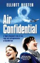 Air Confidential: A Flight Attendant's Tales of Sex, Rage and Outrageousness at 30, 000 Feet - Elliott Hester