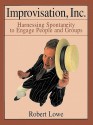 Improvisation, Inc.: Harnessing Spontaneity to Engage People and Groups - Robert Lowe, Edward Lewis