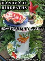 Handmade Birdbaths: How to Craft and Sell - Beverly Simcic