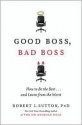 Good Boss, Bad Boss: How to Be the Best... and Learn from the Worst - Robert I. Sutton