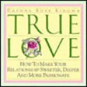 True Love: How To Make Your Relationship Sweeter, Deeper, And More Passionate - Daphne Rose Kingma